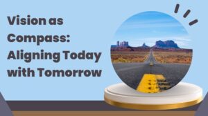 Vision as Compass:  Aligning Today and Tomorrow